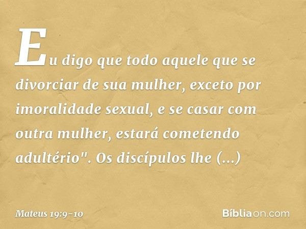 Eu digo que todo aquele que se divorciar de sua mulher, exceto por imoralidade sexual, e se casar com outra mulher, estará cometendo adultério". Os discípulos l