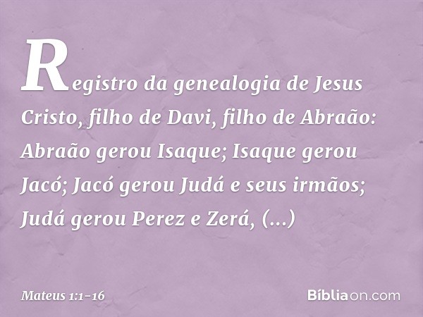 Registro da genealogia de Jesus Cristo, filho de Davi, filho de Abraão: Abraão gerou Isaque;
Isaque gerou Jacó;
Jacó gerou Judá e seus irmãos; Judá gerou Perez 