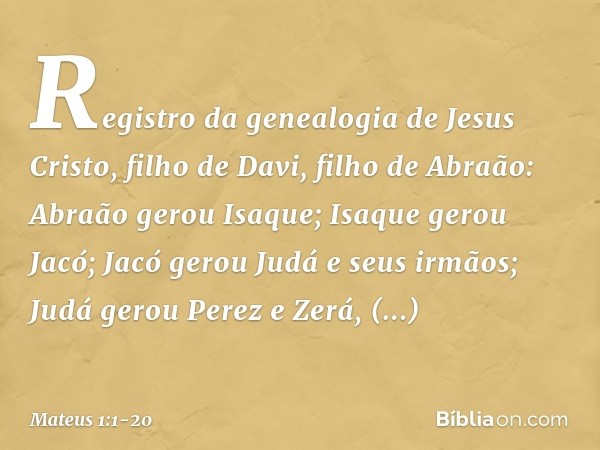 Registro da genealogia de Jesus Cristo, filho de Davi, filho de Abraão: Abraão gerou Isaque;
Isaque gerou Jacó;
Jacó gerou Judá e seus irmãos; Judá gerou Perez 