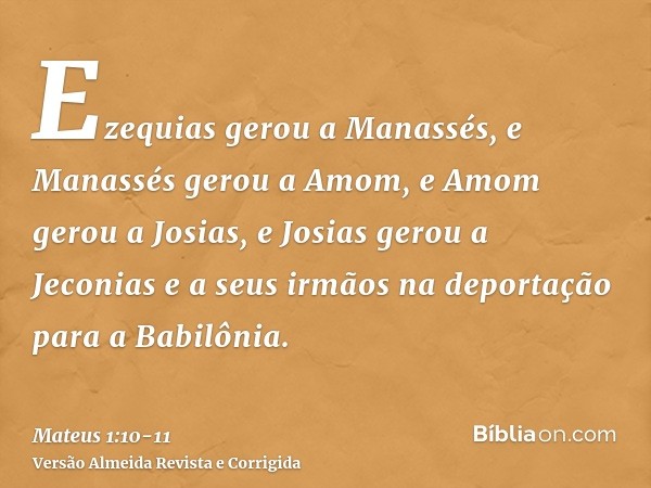 Ezequias gerou a Manassés, e Manassés gerou a Amom, e Amom gerou a Josias,e Josias gerou a Jeconias e a seus irmãos na deportação para a Babilônia.