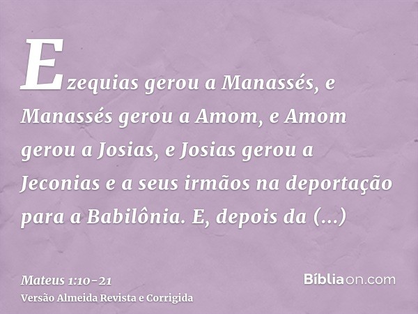 Ezequias gerou a Manassés, e Manassés gerou a Amom, e Amom gerou a Josias,e Josias gerou a Jeconias e a seus irmãos na deportação para a Babilônia.E, depois da 