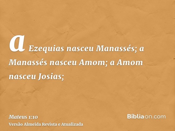 a Ezequias nasceu Manassés; a Manassés nasceu Amom; a Amom nasceu Josias;