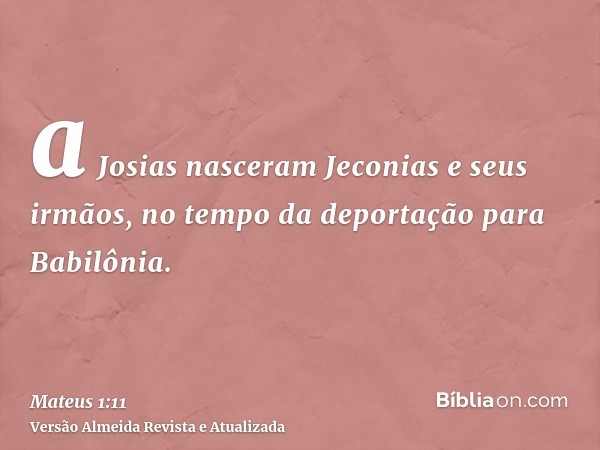 a Josias nasceram Jeconias e seus irmãos, no tempo da deportação para Babilônia.