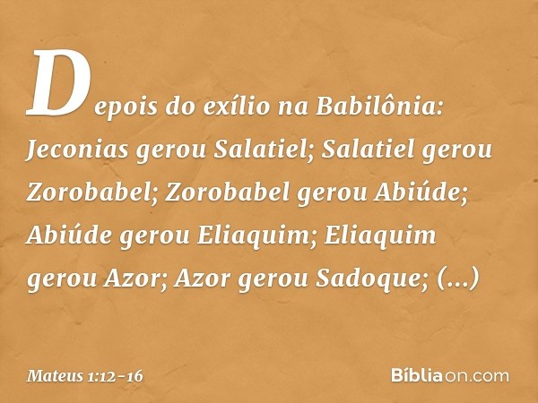 Depois do exílio na Babilônia:
Jeconias gerou Salatiel;
Salatiel gerou Zorobabel; Zorobabel gerou Abiúde;
Abiúde gerou Eliaquim;
Eliaquim gerou Azor; Azor gerou