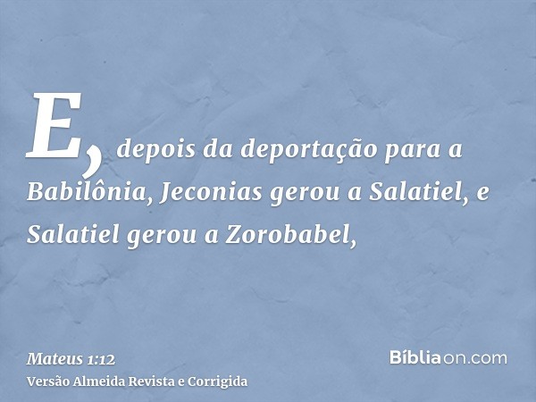 E, depois da deportação para a Babilônia, Jeconias gerou a Salatiel, e Salatiel gerou a Zorobabel,