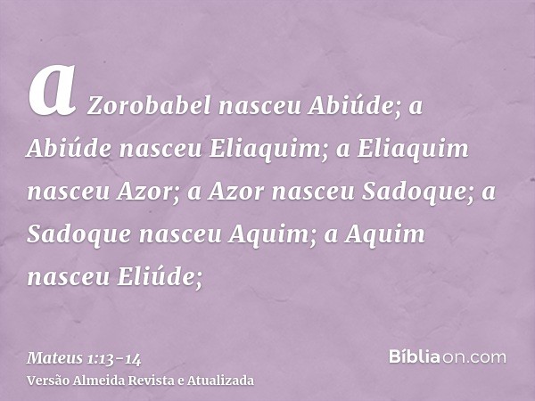 a Zorobabel nasceu Abiúde; a Abiúde nasceu Eliaquim; a Eliaquim nasceu Azor;a Azor nasceu Sadoque; a Sadoque nasceu Aquim; a Aquim nasceu Eliúde;