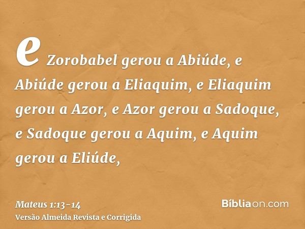 e Zorobabel gerou a Abiúde, e Abiúde gerou a Eliaquim, e Eliaquim gerou a Azor,e Azor gerou a Sadoque, e Sadoque gerou a Aquim, e Aquim gerou a Eliúde,