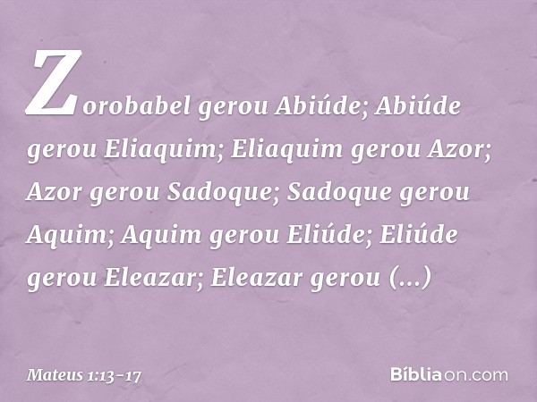 Zorobabel gerou Abiúde;
Abiúde gerou Eliaquim;
Eliaquim gerou Azor; Azor gerou Sadoque;
Sadoque gerou Aquim;
Aquim gerou Eliúde; Eliúde gerou Eleazar;
Eleazar g