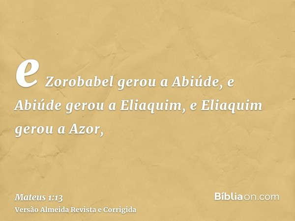 e Zorobabel gerou a Abiúde, e Abiúde gerou a Eliaquim, e Eliaquim gerou a Azor,