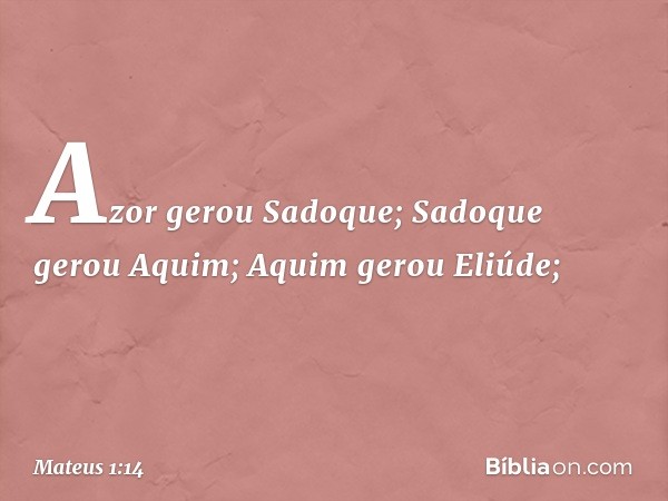 Azor gerou Sadoque;
Sadoque gerou Aquim;
Aquim gerou Eliúde; -- Mateus 1:14