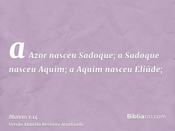 a Azor nasceu Sadoque; a Sadoque nasceu Aquim; a Aquim nasceu Eliúde;