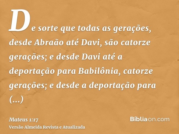 De sorte que todas as gerações, desde Abraão até Davi, são catorze gerações; e desde Davi até a deportação para Babilônia, catorze gerações; e desde a deportaçã