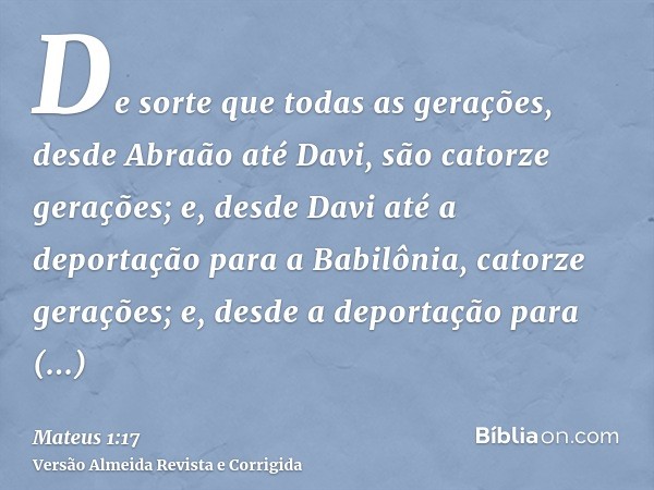 De sorte que todas as gerações, desde Abraão até Davi, são catorze gerações; e, desde Davi até a deportação para a Babilônia, catorze gerações; e, desde a depor