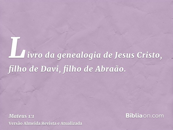 Livro da genealogia de Jesus Cristo, filho de Davi, filho de Abraão.