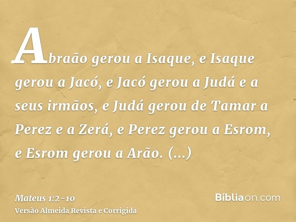 Abraão gerou a Isaque, e Isaque gerou a Jacó, e Jacó gerou a Judá e a seus irmãos,e Judá gerou de Tamar a Perez e a Zerá, e Perez gerou a Esrom, e Esrom gerou a