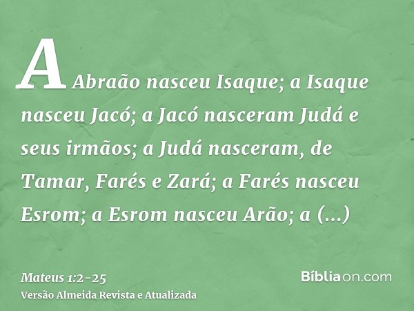 A Abraão nasceu Isaque; a Isaque nasceu Jacó; a Jacó nasceram Judá e seus irmãos;a Judá nasceram, de Tamar, Farés e Zará; a Farés nasceu Esrom; a Esrom nasceu A