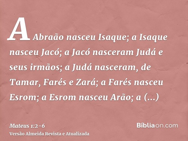 A Abraão nasceu Isaque; a Isaque nasceu Jacó; a Jacó nasceram Judá e seus irmãos;a Judá nasceram, de Tamar, Farés e Zará; a Farés nasceu Esrom; a Esrom nasceu A