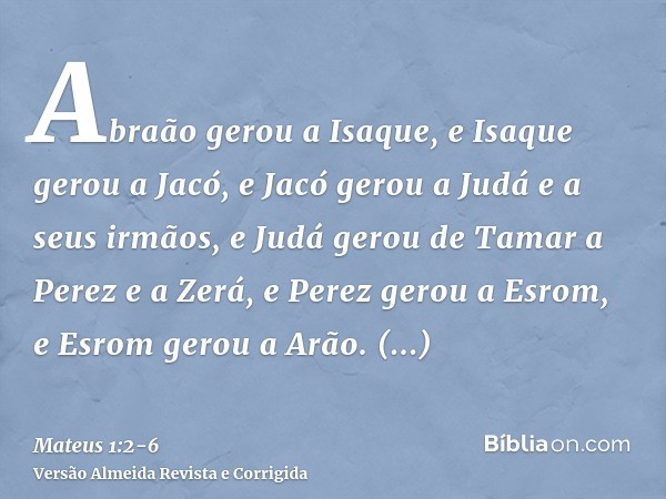 Abraão gerou a Isaque, e Isaque gerou a Jacó, e Jacó gerou a Judá e a seus irmãos,e Judá gerou de Tamar a Perez e a Zerá, e Perez gerou a Esrom, e Esrom gerou a