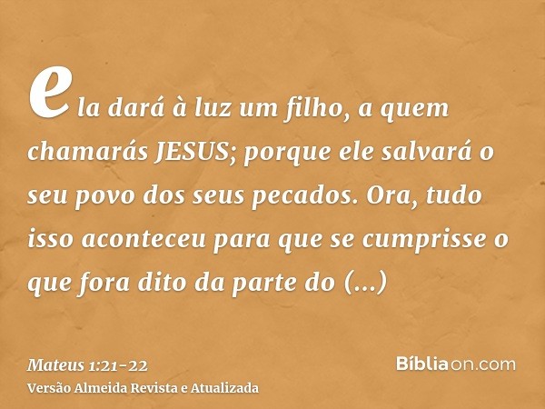 ela dará à luz um filho, a quem chamarás JESUS; porque ele salvará o seu povo dos seus pecados.Ora, tudo isso aconteceu para que se cumprisse o que fora dito da