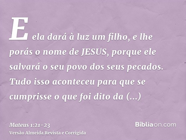 E ela dará à luz um filho, e lhe porás o nome de JESUS, porque ele salvará o seu povo dos seus pecados.Tudo isso aconteceu para que se cumprisse o que foi dito 