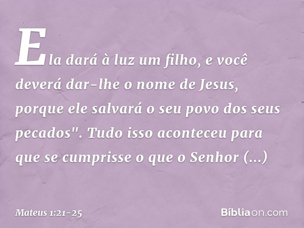 Ela dará à luz um filho, e você deverá dar-lhe o nome de Jesus, porque ele salvará o seu povo dos seus pecados". Tudo isso aconteceu para que se cumprisse o que