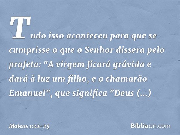 Tudo isso aconteceu para que se cumprisse o que o Senhor dissera pelo profeta: "A virgem ficará grávida e dará à luz um filho, e o chamarão Emanuel", que signif