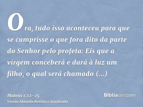 Ora, tudo isso aconteceu para que se cumprisse o que fora dito da parte do Senhor pelo profeta:Eis que a virgem conceberá e dará à luz um filho, o qual será cha