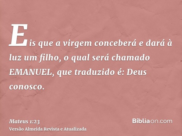 Eis que a virgem conceberá e dará à luz um filho, o qual será chamado EMANUEL, que traduzido é: Deus conosco.