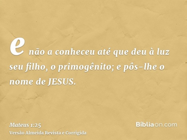 e não a conheceu até que deu à luz seu filho, o primogênito; e pôs-lhe o nome de JESUS.