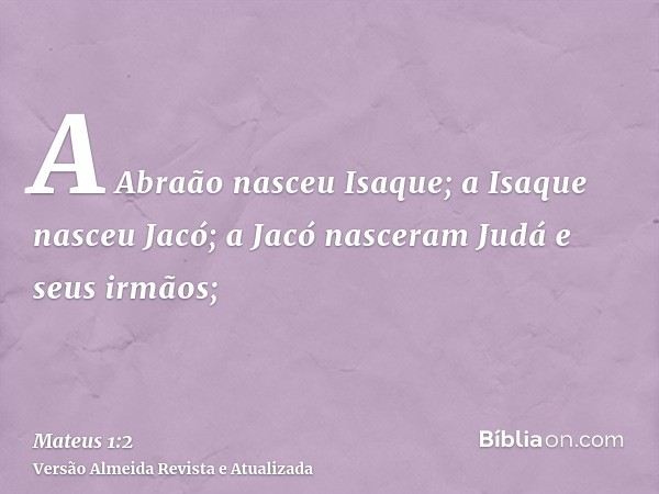 A Abraão nasceu Isaque; a Isaque nasceu Jacó; a Jacó nasceram Judá e seus irmãos;