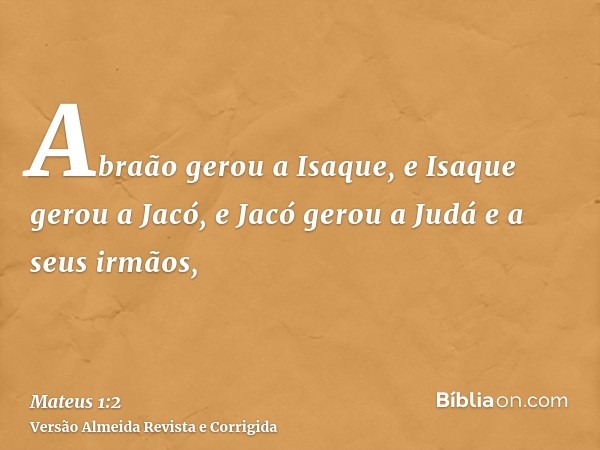Abraão gerou a Isaque, e Isaque gerou a Jacó, e Jacó gerou a Judá e a seus irmãos,