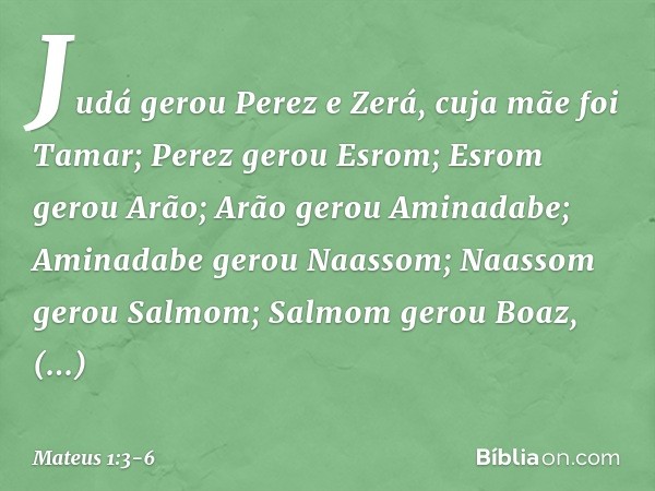 Judá gerou Perez e Zerá,
cuja mãe foi Tamar;
Perez gerou Esrom;
Esrom gerou Arão; Arão gerou Aminadabe;
Aminadabe gerou Naassom;
Naassom gerou Salmom; Salmom ge