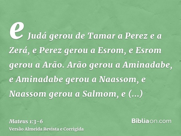 e Judá gerou de Tamar a Perez e a Zerá, e Perez gerou a Esrom, e Esrom gerou a Arão.Arão gerou a Aminadabe, e Aminadabe gerou a Naassom, e Naassom gerou a Salmo