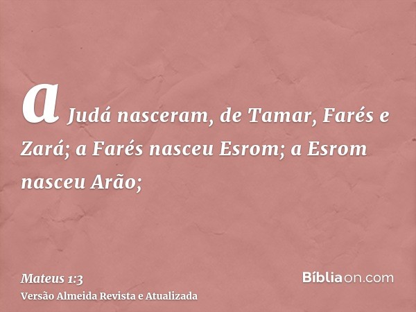 a Judá nasceram, de Tamar, Farés e Zará; a Farés nasceu Esrom; a Esrom nasceu Arão;