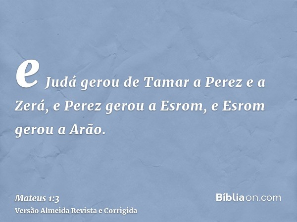 e Judá gerou de Tamar a Perez e a Zerá, e Perez gerou a Esrom, e Esrom gerou a Arão.