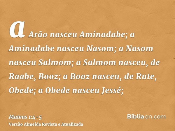 a Arão nasceu Aminadabe; a Aminadabe nasceu Nasom; a Nasom nasceu Salmom;a Salmom nasceu, de Raabe, Booz; a Booz nasceu, de Rute, Obede; a Obede nasceu Jessé;