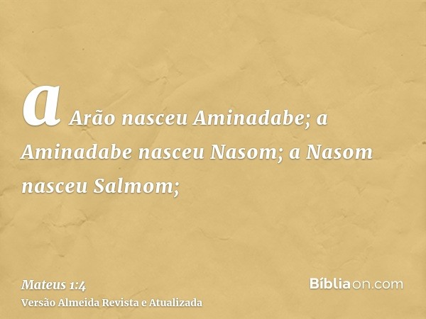 a Arão nasceu Aminadabe; a Aminadabe nasceu Nasom; a Nasom nasceu Salmom;