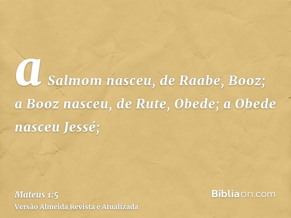 a Salmom nasceu, de Raabe, Booz; a Booz nasceu, de Rute, Obede; a Obede nasceu Jessé;