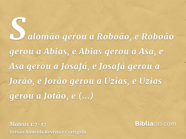 Salomão gerou a Roboão, e Roboão gerou a Abias, e Abias gerou a Asa,e Asa gerou a Josafá, e Josafá gerou a Jorão, e Jorão gerou a Uzias,e Uzias gerou a Jotão, e