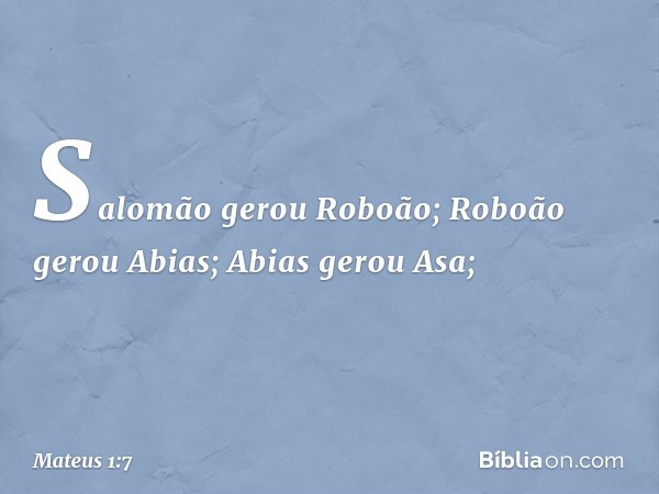 Salomão gerou Roboão;
Roboão gerou Abias;
Abias gerou Asa; -- Mateus 1:7