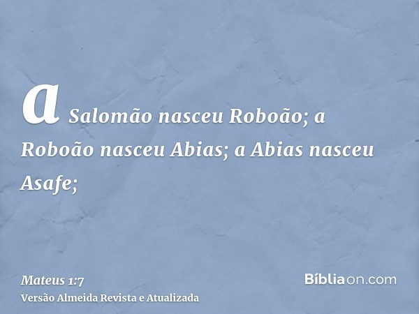 a Salomão nasceu Roboão; a Roboão nasceu Abias; a Abias nasceu Asafe;