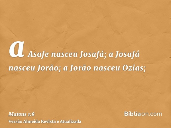 a Asafe nasceu Josafá; a Josafá nasceu Jorão; a Jorão nasceu Ozias;