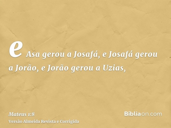 e Asa gerou a Josafá, e Josafá gerou a Jorão, e Jorão gerou a Uzias,