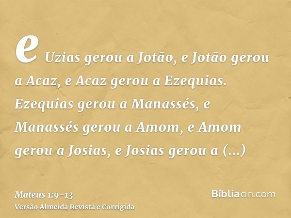 e Uzias gerou a Jotão, e Jotão gerou a Acaz, e Acaz gerou a Ezequias.Ezequias gerou a Manassés, e Manassés gerou a Amom, e Amom gerou a Josias,e Josias gerou a 