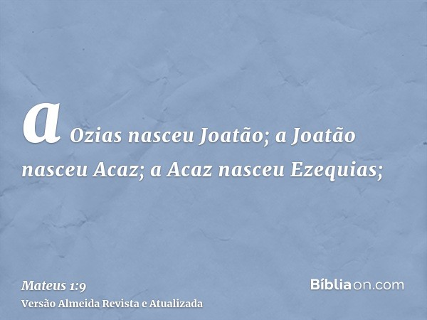 a Ozias nasceu Joatão; a Joatão nasceu Acaz; a Acaz nasceu Ezequias;