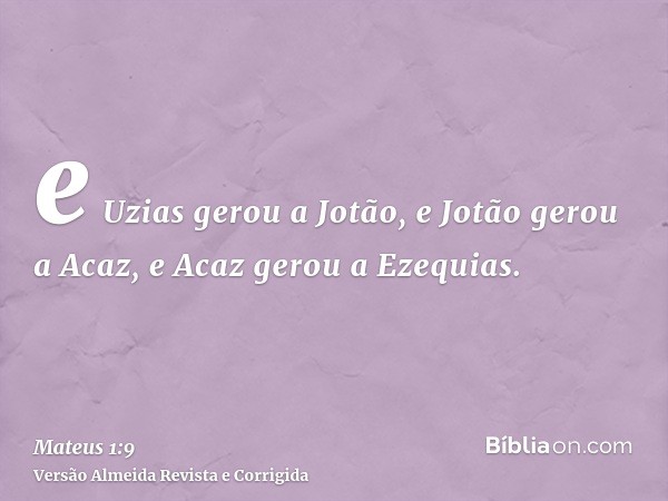 e Uzias gerou a Jotão, e Jotão gerou a Acaz, e Acaz gerou a Ezequias.