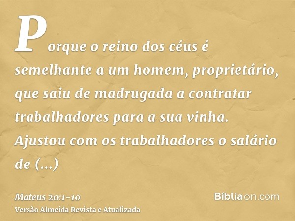 Porque o reino dos céus é semelhante a um homem, proprietário, que saiu de madrugada a contratar trabalhadores para a sua vinha.Ajustou com os trabalhadores o s