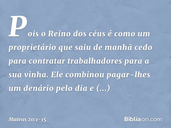 "Pois o Reino dos céus é como um proprietário que saiu de manhã cedo para contratar trabalhadores para a sua vinha. Ele combinou pagar-lhes um denário pelo dia 