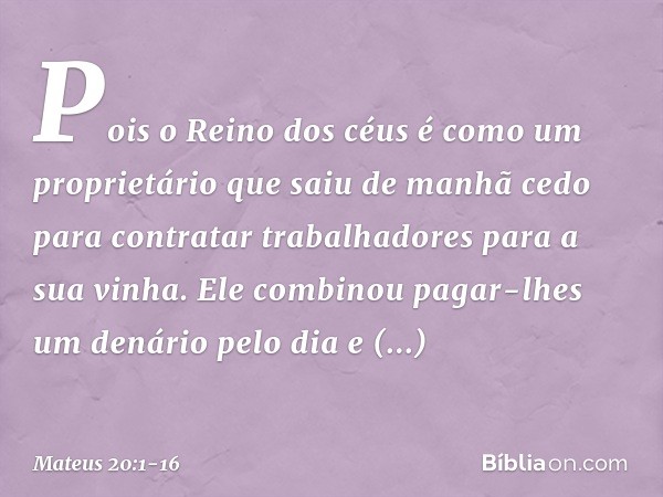 "Pois o Reino dos céus é como um proprietário que saiu de manhã cedo para contratar trabalhadores para a sua vinha. Ele combinou pagar-lhes um denário pelo dia