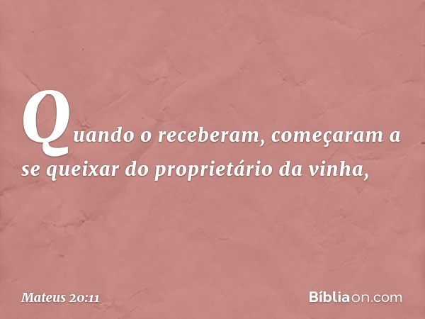 Quando o receberam, começaram a se queixar do proprietário da vinha, -- Mateus 20:11